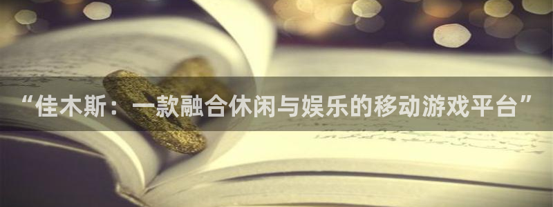 恒盛娱乐登陆：“佳木斯：一款融合休闲与娱乐的移动游戏平台”