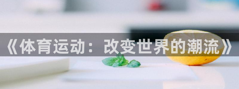 k1体育棋牌网址：《体育运动：改变世界的潮流》
