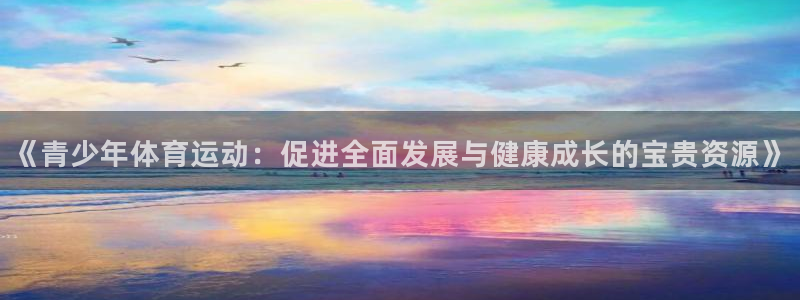 k1体育下载链接：《青少年体育运动：促进全面发展与健康成长的宝贵资源》