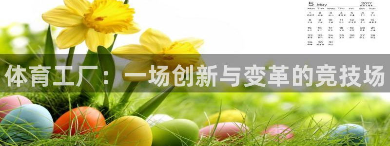 k1体育app：体育工厂：一场创新与变革的竞技场