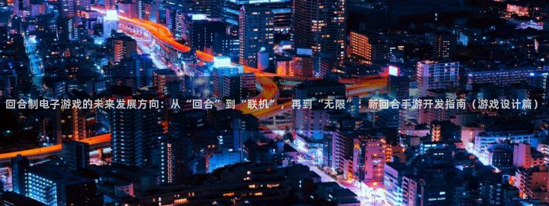 恒盛娱乐平台：回合制电子游戏的未来发展方向：从“回合”到“联
