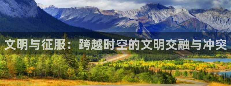 恒盛娱乐官网：文明与征服：跨越时空的文明交融与冲突