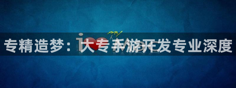 恒盛娱乐平台：专精造梦：大专手游开发专业深度